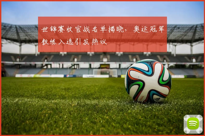 世锦赛收官战名单揭晓,奥运冠军教练入选引发热议