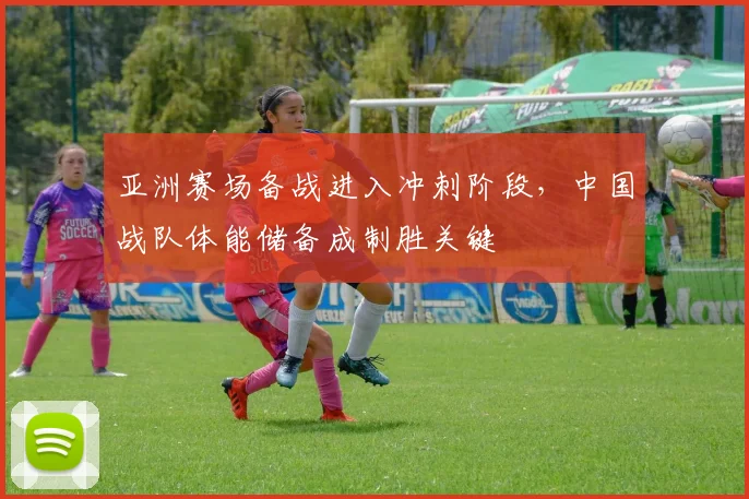 亚洲赛场备战进入冲刺阶段,中国战队体能储备成制胜关键