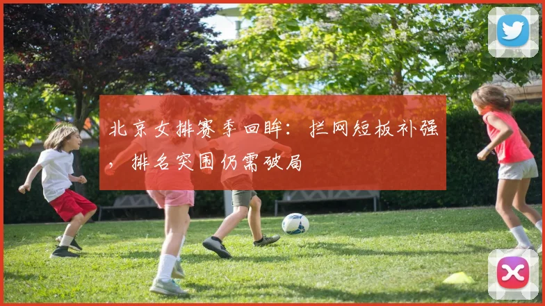 北京女排赛季回眸:拦网短板补强,排名突围仍需破局