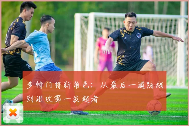 多特门将新角色:从最后一道防线到进攻第一发起者