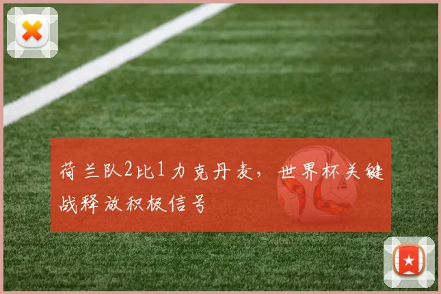 荷兰队2比1力克丹麦，世界杯关键战释放积极信号