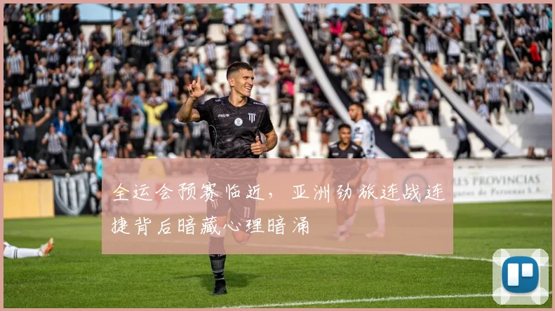 全运会预赛临近,亚洲劲旅连战连捷背后暗藏心理暗涌