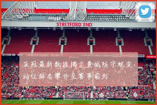 亚冠最新数据揭示曼城防守蜕变，站位排名攀升至赛事前列