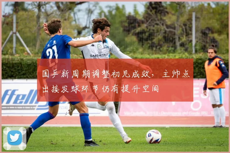 国乒新周期调整初见成效,主帅点出接发球环节仍有提升空间
