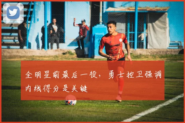全明星前最后一役，勇士控卫强调内线得分是关键