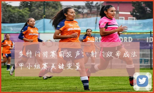 多特门将赛前发声:射门效率成法甲小组赛关键变量