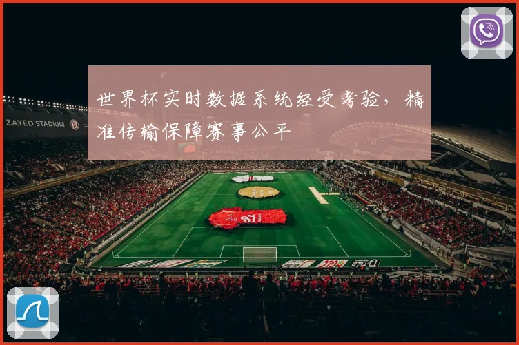 世界杯实时数据系统经受考验,精准传输保障赛事公平